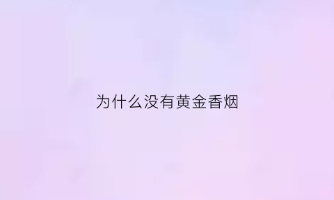 为什么没有黄金香烟(为什么没有纯金)