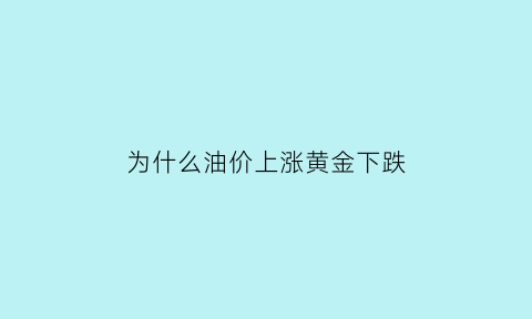 为什么油价上涨黄金下跌(油价上涨金子为什么下跌)