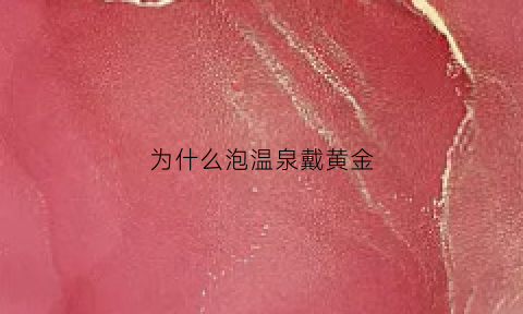 为什么泡温泉戴黄金