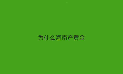 为什么海南产黄金(海南买黄金首饰便宜吗)