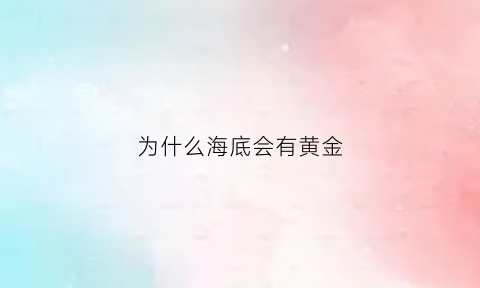 为什么海底会有黄金