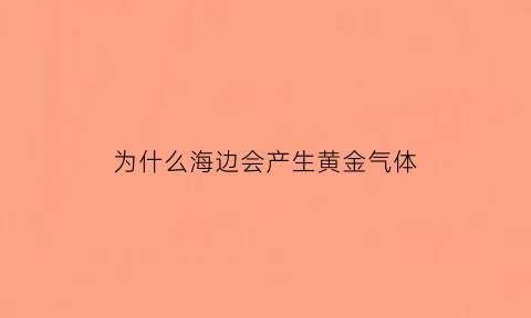 为什么海边会产生黄金气体(海边为什么会有泡沫呢)