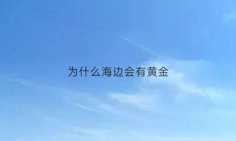 为什么海边会有黄金(为什么海边会有石头)