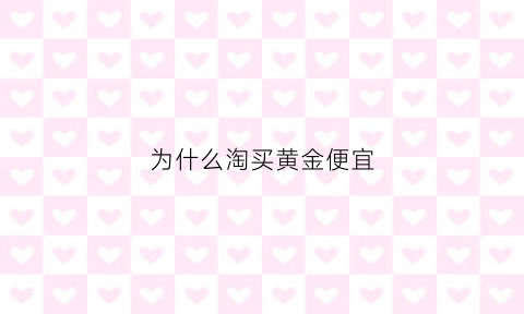 为什么淘买黄金便宜(为什么淘宝上的黄金比实体店贵)