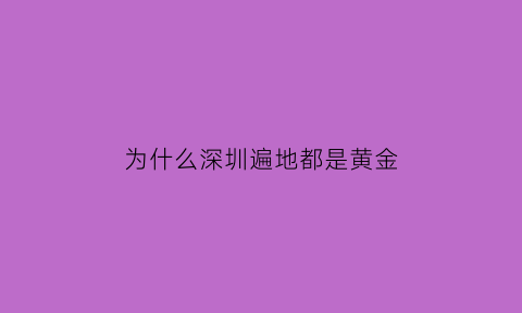 为什么深圳遍地都是黄金(深圳是遍地黄金的地方)