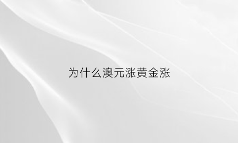 为什么澳元涨黄金涨(澳元为何涨势凶猛)