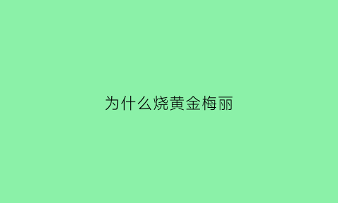 为什么烧黄金梅丽