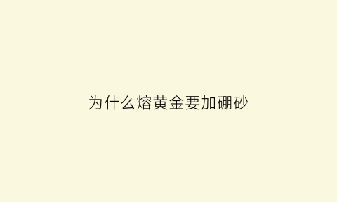 为什么熔黄金要加硼砂(熔金为什么要加盐)