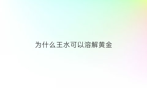 为什么王水可以溶解黄金(为什么王水可以溶解黄金呢)