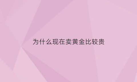 为什么现在卖黄金比较贵