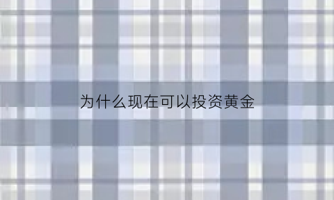 为什么现在可以投资黄金