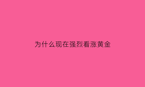 为什么现在强烈看涨黄金(现在黄金为啥暴涨)