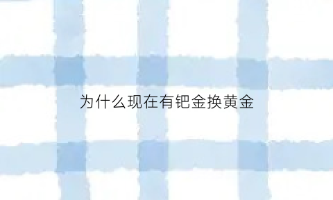 为什么现在有钯金换黄金