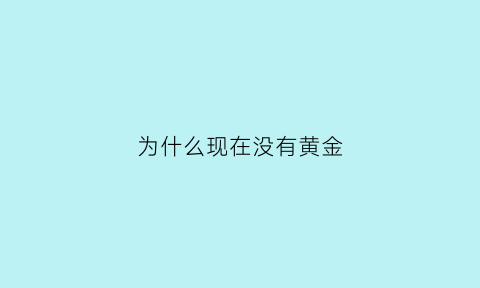 为什么现在没有黄金(为什么现在没有黄金卖)