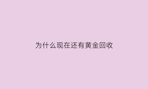 为什么现在还有黄金回收