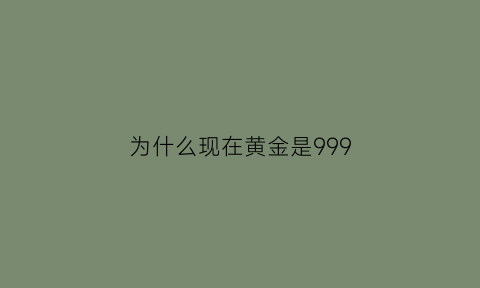 为什么现在黄金是999