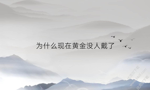 为什么现在黄金没人戴了