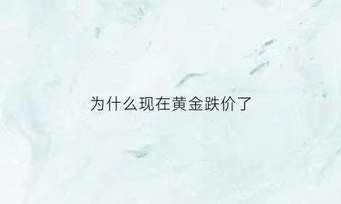 为什么现在黄金跌价了