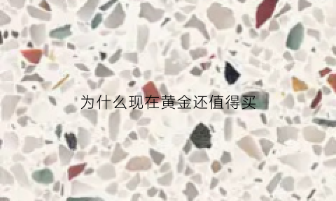 为什么现在黄金还值得买