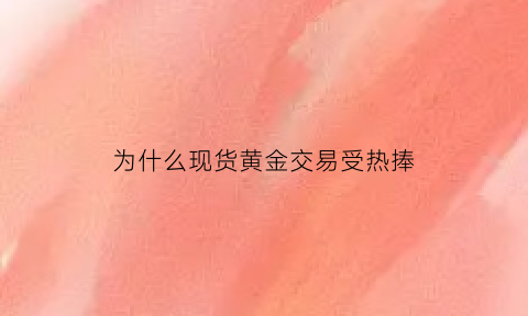 为什么现货黄金交易受热捧(现货黄金为什么总是亏)