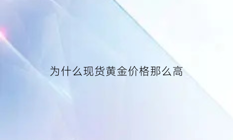 为什么现货黄金价格那么高(现在黄金价格为什么这么贵)