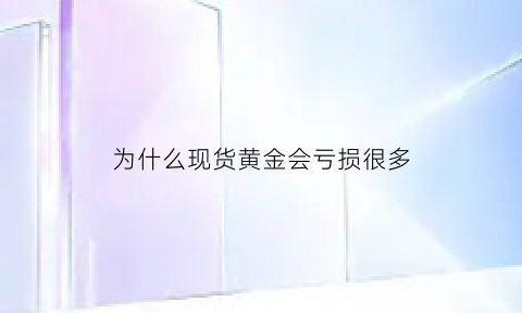 为什么现货黄金会亏损很多(现货黄金为什么忽然休市)