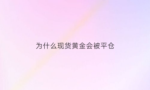 为什么现货黄金会被平仓