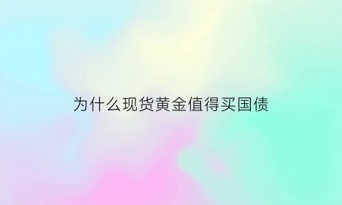 为什么现货黄金值得买国债(现货黄金为什么猛涨)