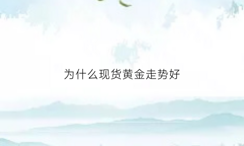 为什么现货黄金走势好(黄金为什么走低)