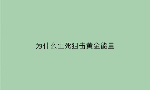 为什么生死狙击黄金能量(生死狙击黄金能量天赋哪把枪)