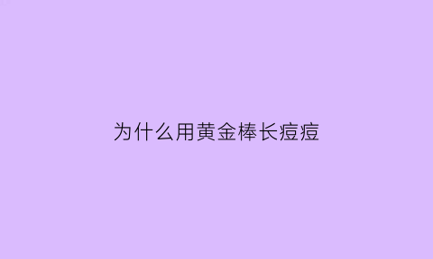 为什么用黄金棒长痘痘(使用黄金棒前需涂抹什么)