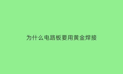 为什么电路板要用黄金焊接(电路板的黄金是怎么提出来的)