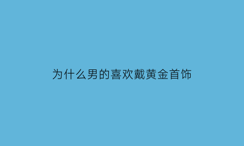 为什么男的喜欢戴黄金首饰