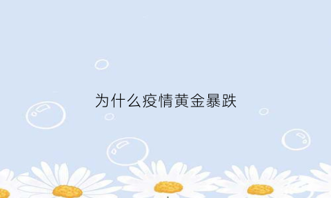 为什么疫情黄金暴跌(为什么疫情黄金会跌)