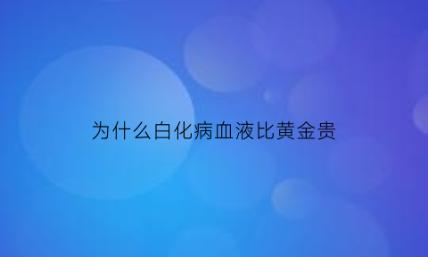 为什么白化病血液比黄金贵(白化病的人的血真贵吗)