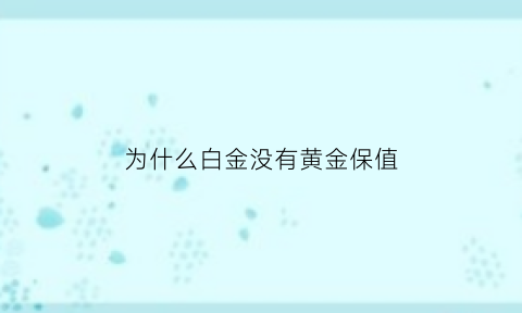 为什么白金没有黄金保值(白金为什么没黄金值钱)