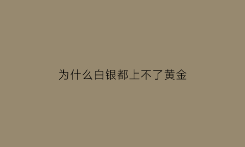 为什么白银都上不了黄金(为什么白银涨不起来)