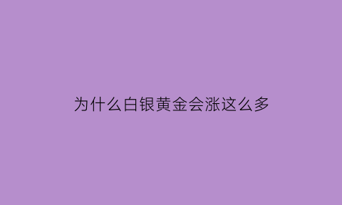 为什么白银黄金会涨这么多(为什么白银价格一直在涨)