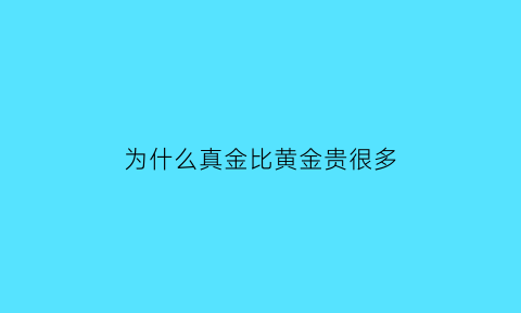 为什么真金比黄金贵很多(真黄金为什么会变黑)