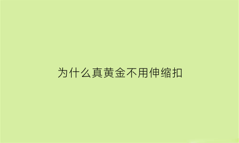 为什么真黄金不用伸缩扣(黄金为什么不镶钻)