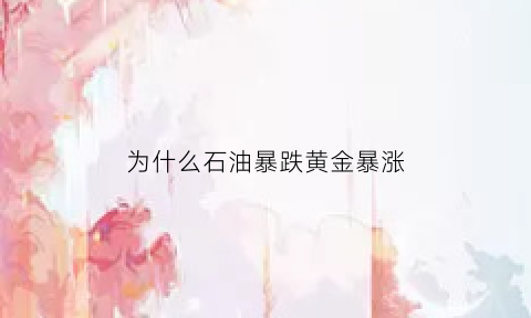 为什么石油暴跌黄金暴涨