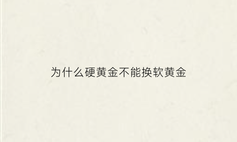 为什么硬黄金不能换软黄金(为什么硬金首饰不论克)