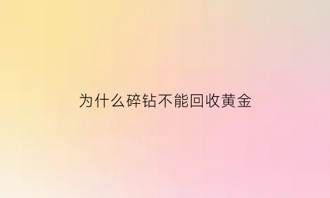 为什么碎钻不能回收黄金(为什么碎钻比主石还闪)