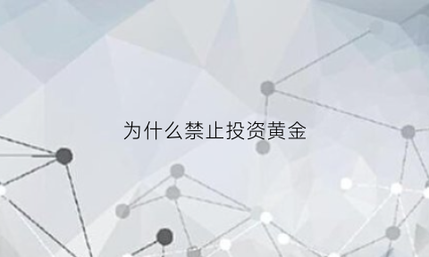 为什么禁止投资黄金(为什么黄金不适合投资)