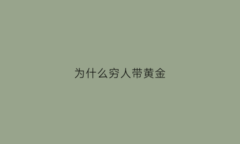 为什么穷人带黄金(穷戴金子)