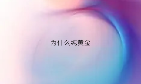 为什么纯黄金(为什么纯黄金那么贵)