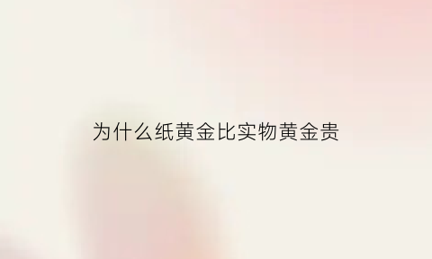 为什么纸黄金比实物黄金贵