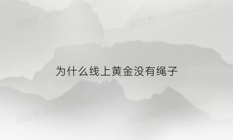 为什么线上黄金没有绳子(为什么买黄金没有证书)