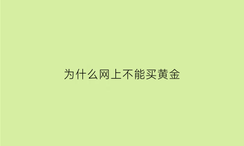 为什么网上不能买黄金(网上为什么不卖黄金)