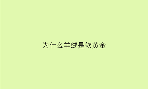 为什么羊绒是软黄金(为什么羊绒是软黄金呢)